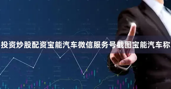 投资炒股配资　　宝能汽车微信服务号截图　　宝能汽车称