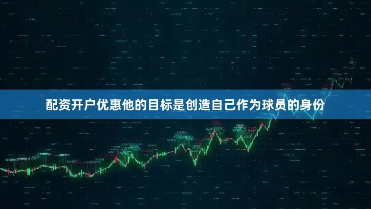 配资开户优惠他的目标是创造自己作为球员的身份