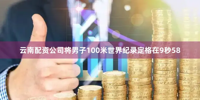 云南配资公司将男子100米世界纪录定格在9秒58