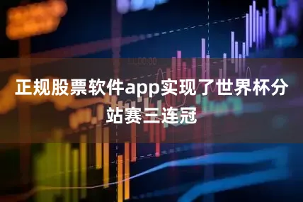 正规股票软件app实现了世界杯分站赛三连冠