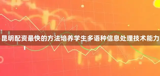 昆明配资最快的方法培养学生多语种信息处理技术能力