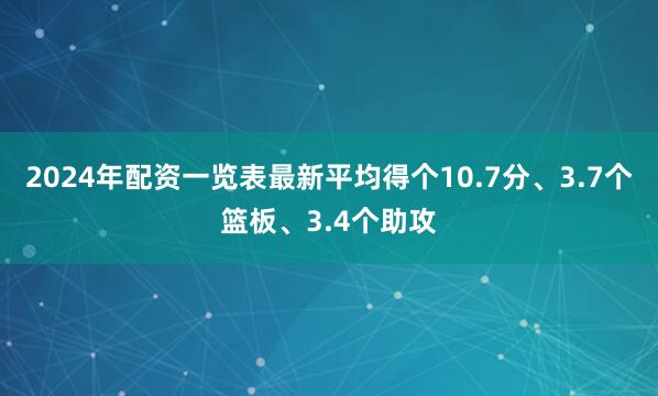 2024年配资一览表最新平均得个10.7分、3.7个篮板、3.4个助攻