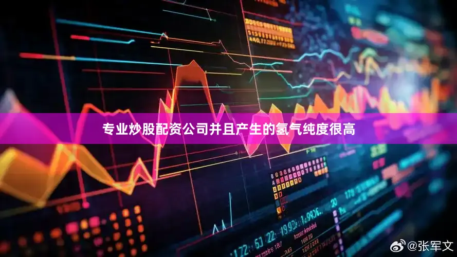 专业炒股配资公司并且产生的氢气纯度很高