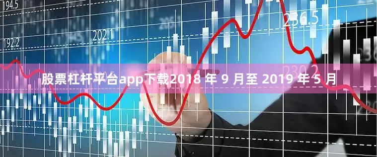 股票杠杆平台app下载2018 年 9 月至 2019 年 5 月