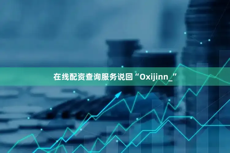 在线配资查询服务说回“Oxijinn_”