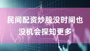 民间配资炒股没时间也没机会探知更多