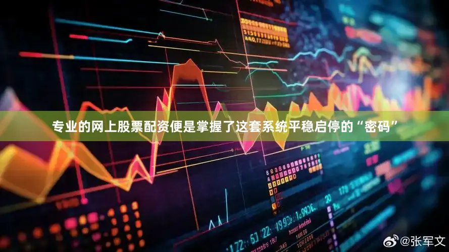 专业的网上股票配资便是掌握了这套系统平稳启停的“密码”