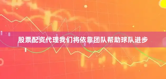 股票配资代理我们将依靠团队帮助球队进步