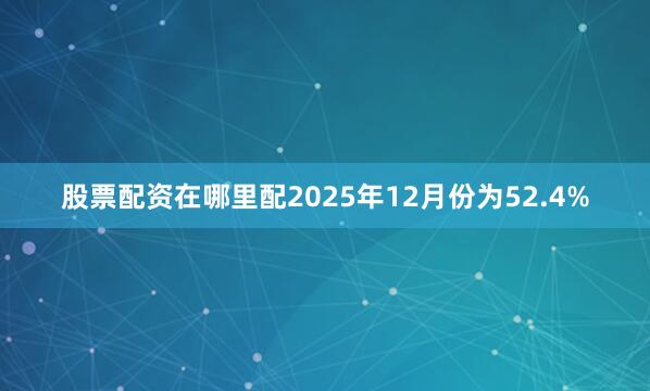 股票配资在哪里配2025年12月份为52.4%