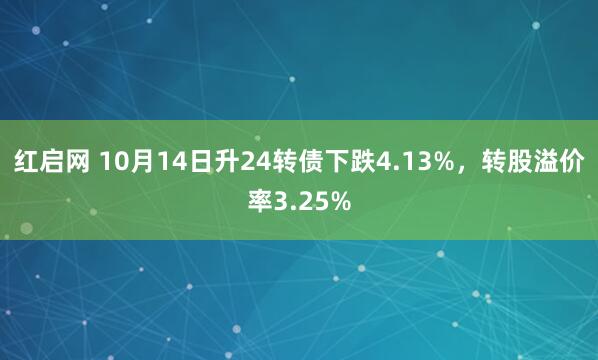 红启网 10月14日升24转债下跌4.13%，转股溢价率3.25%
