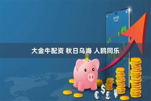 大金牛配资 秋日乌海 人鸥同乐